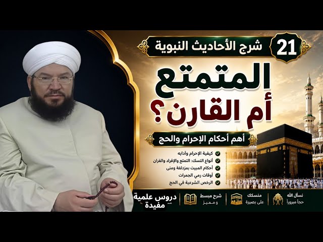 شرح الأحاديث النبوية 21 | كيفية الإحرام وأنواع النسك وأهم أحكام الحج والعمرة | د. محمد عادل عزيزة