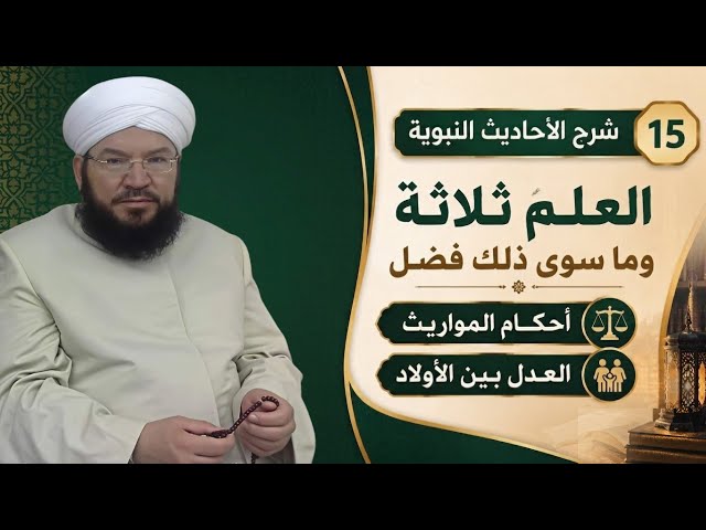 شرح الأحاديث النبوية 15 | العلم ثلاثة وما سوى ذلك فضل | أحكام المواريث والعدل بين الأولاد